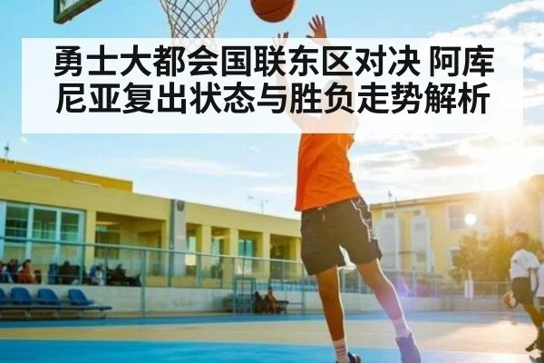 勇士大都会国联东区对决 阿库尼亚复出状态与胜负走势解析