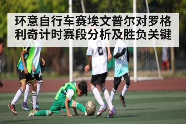 环意自行车赛埃文普尔对罗格利奇计时赛段分析及胜负关键