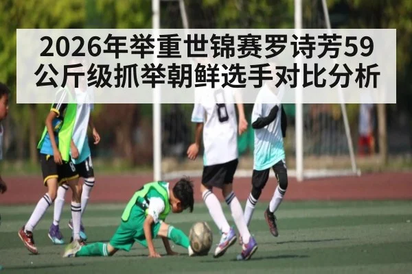 2026年举重世锦赛罗诗芳59公斤级抓举朝鲜选手对比分析
